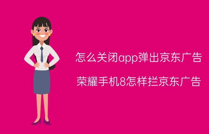 怎么关闭app弹出京东广告 荣耀手机8怎样拦京东广告？